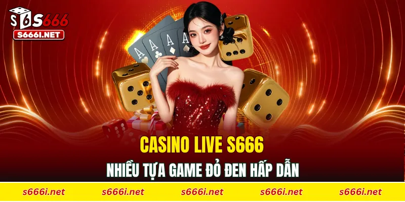 Casino live S666 có nhiều tựa game đỏ đen hấp dẫn