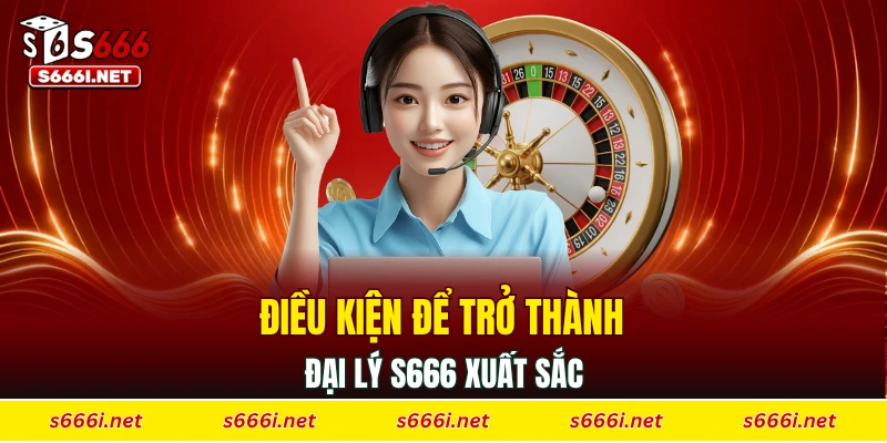 Điều kiện để trở thành đại lý S666 xuất sắc
