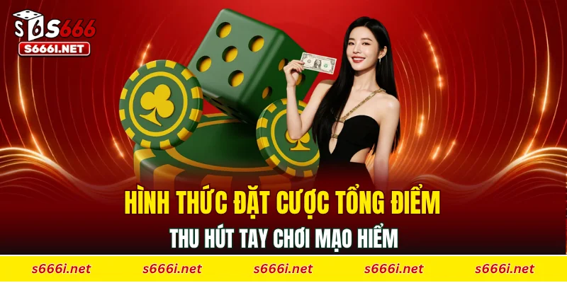 Hình thức đặt cược tổng điểm thu hút tay chơi mạo hiểm