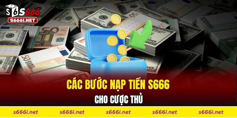 Các bước nạp tiền S666 cho cược thủ