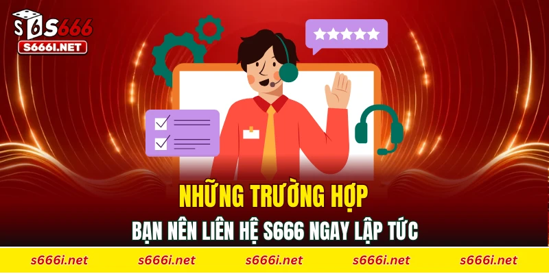 Những trường hợp bạn nên liên hệ S666 ngay lập tức